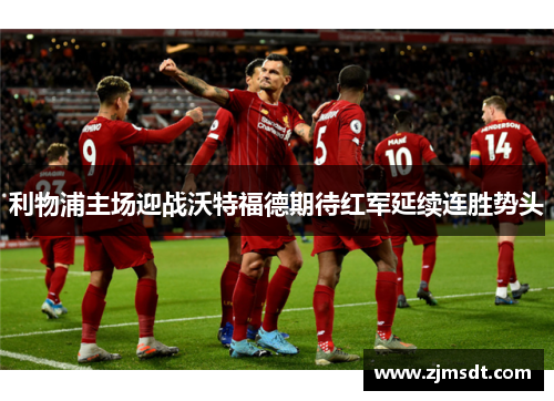 利物浦主场迎战沃特福德期待红军延续连胜势头