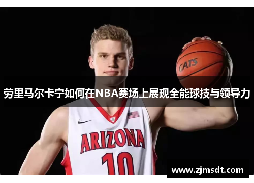 劳里马尔卡宁如何在NBA赛场上展现全能球技与领导力