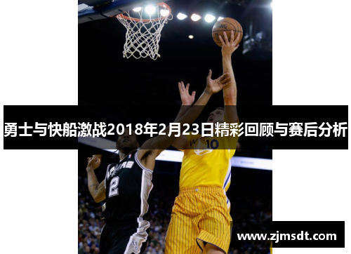 勇士与快船激战2018年2月23日精彩回顾与赛后分析
