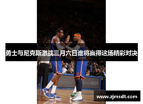勇士与尼克斯激战三月六日谁将赢得这场精彩对决