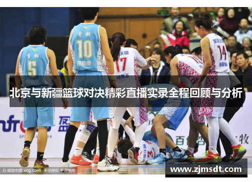 北京与新疆篮球对决精彩直播实录全程回顾与分析