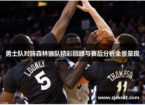 勇士队对阵森林狼队精彩回顾与赛后分析全景呈现