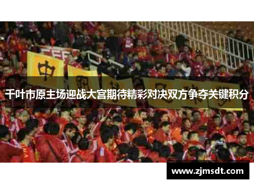 千叶市原主场迎战大宫期待精彩对决双方争夺关键积分