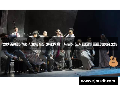 古铁雷斯的传奇人生与音乐旅程探索：从街头艺人到国际巨星的蜕变之路