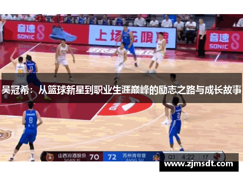 吴冠希：从篮球新星到职业生涯巅峰的励志之路与成长故事