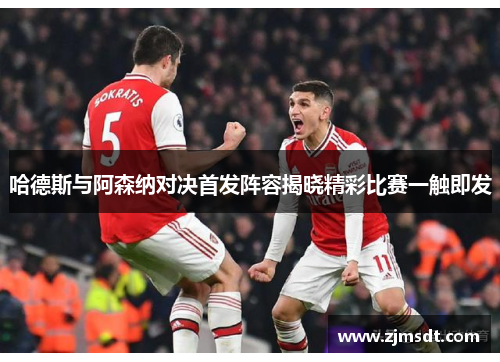 哈德斯与阿森纳对决首发阵容揭晓精彩比赛一触即发