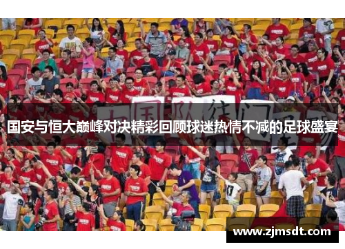 国安与恒大巅峰对决精彩回顾球迷热情不减的足球盛宴 国安与恒大巅峰对决精彩回顾球迷热情不减的足球盛宴
