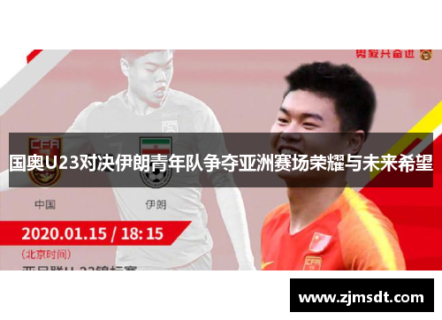 国奥U23对决伊朗青年队争夺亚洲赛场荣耀与未来希望