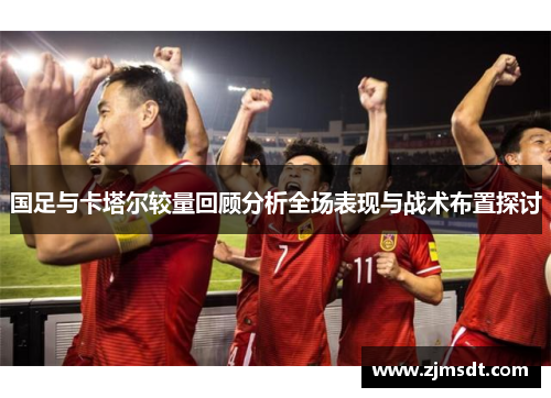 国足与卡塔尔较量回顾分析全场表现与战术布置探讨