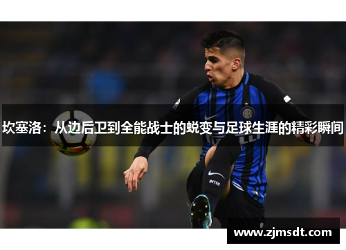坎塞洛：从边后卫到全能战士的蜕变与足球生涯的精彩瞬间