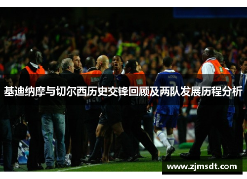 基迪纳摩与切尔西历史交锋回顾及两队发展历程分析