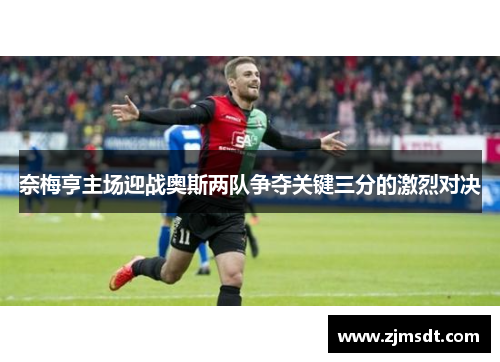 奈梅亨主场迎战奥斯两队争夺关键三分的激烈对决