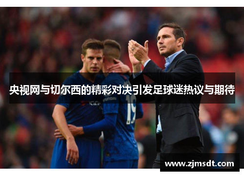 央视网与切尔西的精彩对决引发足球迷热议与期待