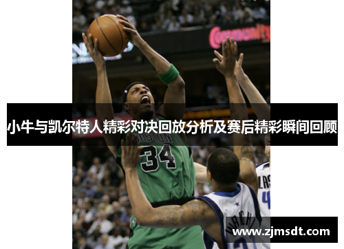 小牛与凯尔特人精彩对决回放分析及赛后精彩瞬间回顾