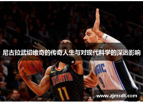 尼古拉武切维奇的传奇人生与对现代科学的深远影响