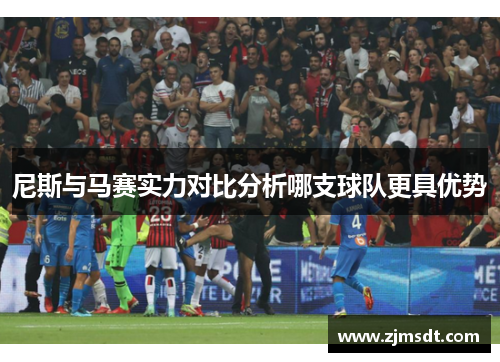 尼斯与马赛实力对比分析哪支球队更具优势