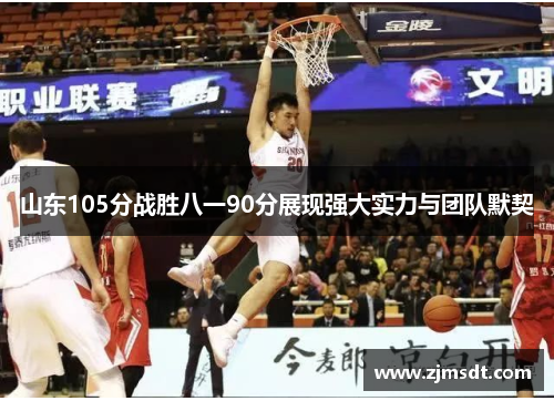 山东105分战胜八一90分展现强大实力与团队默契