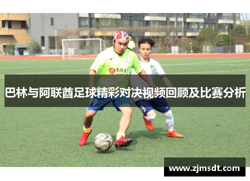 巴林与阿联酋足球精彩对决视频回顾及比赛分析