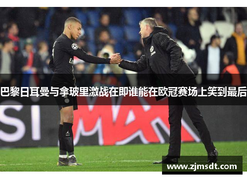 巴黎日耳曼与拿玻里激战在即谁能在欧冠赛场上笑到最后