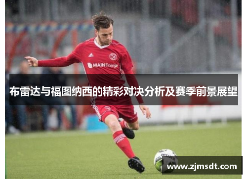 布雷达与福图纳西的精彩对决分析及赛季前景展望