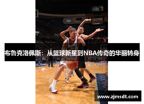 布鲁克洛佩斯：从篮球新星到NBA传奇的华丽转身