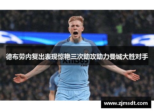 德布劳内复出表现惊艳三次助攻助力曼城大胜对手