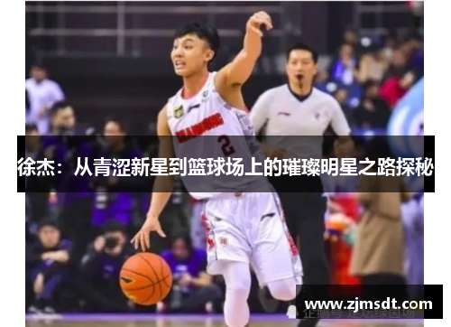 徐杰：从青涩新星到篮球场上的璀璨明星之路探秘
