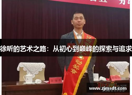 徐昕的艺术之路：从初心到巅峰的探索与追求