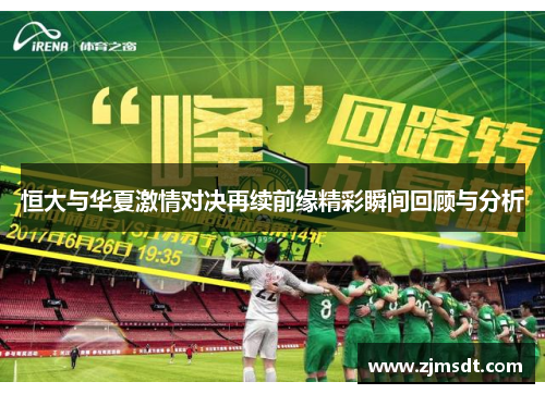 恒大与华夏激情对决再续前缘精彩瞬间回顾与分析