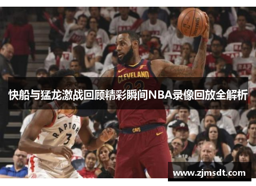 快船与猛龙激战回顾精彩瞬间NBA录像回放全解析