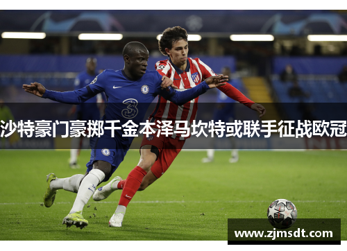 沙特豪门豪掷千金本泽马坎特或联手征战欧冠